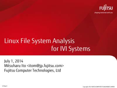 Linux File System Analysis for IVI Systems July 1, 2014 Mitsuharu Ito <itom@jp.fujitsu.com> Fujitsu Computer Technologies, Ltd