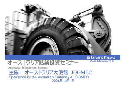 オーストラリア鉱業投資セミナー Australian Investment Seminar 主催： オーストラリア大使館 JOGMEC Sponsored by the Australian Embassy & JOGMEC ２００６年１２月１日