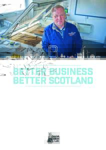 better business better scotland ABO UT T H I S PR OJ ECT CAN BUSINESS BE AN EFFECTIVE FORCE FOR GOOD IN SCOTLAND? HAS THE BUSINESS CASE FOR ENVIRONMENTAL AND SOCIAL