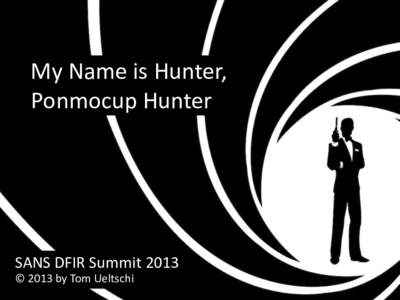 My Name is Hunter, Ponmocup Hunter SANS DFIR Summit 2013 © 2013 by Tom Ueltschi