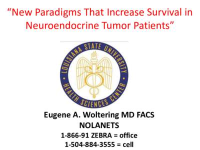 “New Paradigms That Increase Survival in Neuroendocrine Tumor Patients” Eugene A. Woltering MD FACS NOLANETSZEBRA = office
