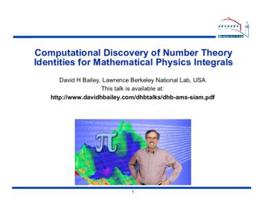 Computational Discovery of Number Theory Identities for Mathematical Physics Integrals David H Bailey, Lawrence Berkeley National Lab, USA This talk is available at: http://www.davidhbailey.com/dhbtalks/dhb-ams-siam.pdf