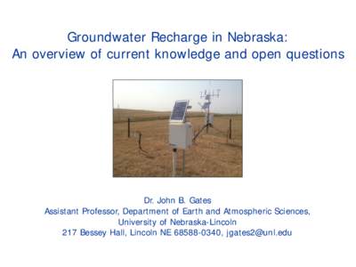 Groundwater Recharge in Nebraska: An overview of current knowledge and open questions Dr. John B. Gates Assistant Professor, Department of Earth and Atmospheric Sciences, University of Nebraska-Lincoln