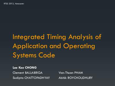 RTSS 2013, Vancouver  Integrated Timing Analysis of Application and Operating Systems Code Lee Kee CHONG