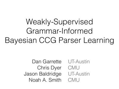 Weakly-Supervised Grammar-Informed Bayesian CCG Parser Learning Dan Garrette Chris Dyer Jason Baldridge