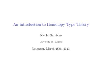 An introduction to Homotopy Type Theory Nicola Gambino University of Palermo Leicester, March 15th, 2013