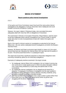 MEDIA STATEMENT Report questions police internal investigations[removed]A Corruption and Crime Commission report has found that some police internal investigations into allegations of serious misconduct were inadequate an