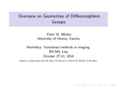 Overview on Geometries of Diffeomorphism Groups Peter W. Michor University of Vienna, Austria Workshop: Variational methods in imaging. RICAM, Linz