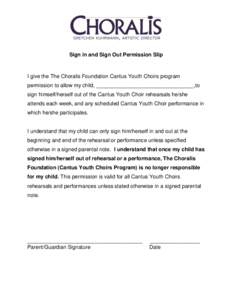 Sign in and Sign Out Permission Slip  I give the The Choralis Foundation Cantus Youth Choirs program permission to allow my child, _________________________________,to sign himself/herself out of the Cantus Youth Choir r
