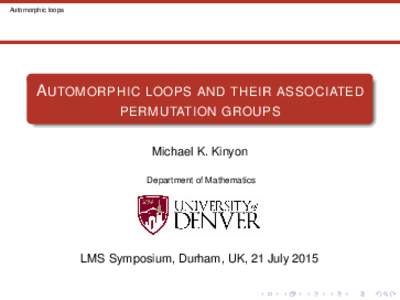 Automorphic loops  AUTOMORPHIC LOOPS AND THEIR ASSOCIATED PERMUTATION GROUPS Michael K. Kinyon Department of Mathematics