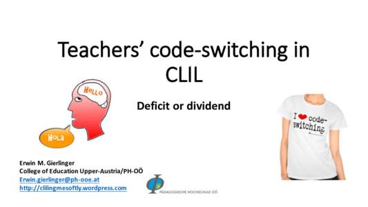 Teachers’	
  code-­‐switching	
  in	
   CLIL Deficit	
  or	
  dividend Erwin	
  M.	
  Gierlinger	
   College	
  of Education	
  Upper-­‐Austria/PH-­‐OÖ