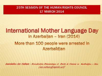 25TH SESSION OF THE HUMAN RIGHTS COUNCIL 17 MARCH 2014 International Mother Language Day  Association Arc Culture - Revendication Démocratique et Droits de l’homme en Azerbaïdjan – Iran