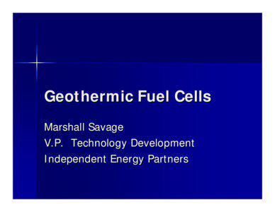 Geothermic Fuel Cells Marshall Savage V.P. Technology Development