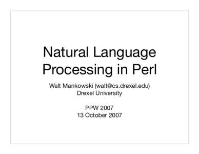Natural Language Processing in Perl Walt Mankowski () Drexel University PPWOctober 2007