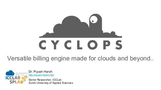 Versatile billing engine made for clouds and beyond.. Dr. Piyush Harsh http://piyush-harsh.info/ Senior Researcher, ICCLab Zurich University of Applied Sciences