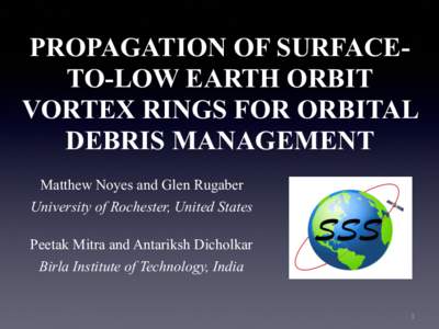 PROPAGATION OF SURFACETO-LOW EARTH ORBIT VORTEX RINGS FOR ORBITAL DEBRIS MANAGEMENT Matthew Noyes and Glen Rugaber University of Rochester, United States Peetak Mitra and Antariksh Dicholkar