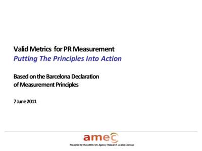Valid Metrics for PR Measurement Putting The Principles Into Action Based on the Barcelona Declaration of Measurement Principles 7 June 2011