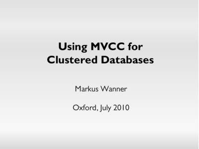 Using MVCC for Clustered Databases Markus Wanner Oxford, July 2010  Using MVCC for Clustered Databases