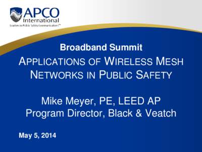 Broadband Summit  APPLICATIONS OF WIRELESS MESH NETWORKS IN PUBLIC SAFETY Mike Meyer, PE, LEED AP Program Director, Black & Veatch