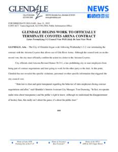FOR IMMEDIATE RELEASE: June 11, 2015 CONTACT: Tamra Ingersoll, , Public Information Office GLENDALE BEGINS WORK TO OFFICIALLY TERMINATE COYOTES ARENA CONTRACT Letter Formalizing 5-2 Council Vote Will Likely B
