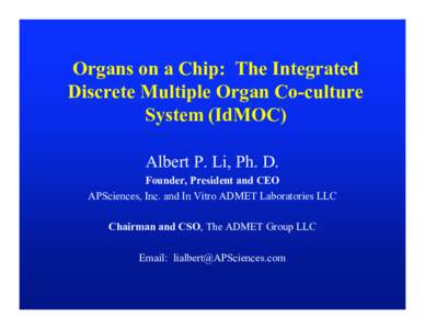 Organs on a Chip: The Integrated Discrete Multiple Organ Co-culture System (IdMOC) Albert P. Li, Ph. D. Founder, President and CEO APSciences, Inc. and In Vitro ADMET Laboratories LLC