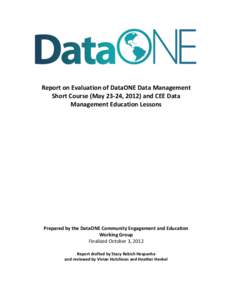   	
   Report	
  on	
  Evaluation	
  of	
  DataONE	
  Data	
  Management	
   Short	
  Course	
  (May	
  23-­‐24,	
  2012)	
  and	
  CEE	
  Data	
   Management	
  Education	
  Lessons	
   	
  