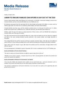 Sunday,	
  26	
  April,	
  2015	
    LABOR	
  TO	
  ENSURE	
  FAMILIES	
  CAN	
  AFFORD	
  A	
  DAY	
  OUT	
  AT	
  THE	
  ZOO	
   Premier	
  Daniel	
  Andrews	
  today	
  joined	
  Minister	
  for	