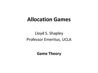 Allocation Games Lloyd S. Shapley Professor Emeritus, UCLA Game Theory  The Deferred Acceptance Algorithm for Stabilized Dating
