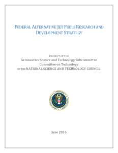 FEDERAL ALTERNATIVE JET FUELS RESEARCH AND DEVELOPMENT STRATEGY PRODUCT OF THE Aeronautics Science and Technology Subcommittee Committee on Technology