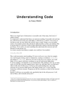 Understanding Code by Kwazy Webbit Introduction There is no single layer of abstraction to executable code. It has many, the lowest of which is binary.