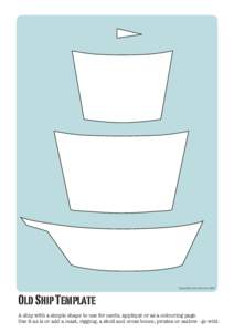 Old Ship Template A ship with a simple shape to use for cards, appliqué or as a colouring page. Use it as is or add a mast, rigging, a skull and cross bones, pirates or sailors - go wild. 