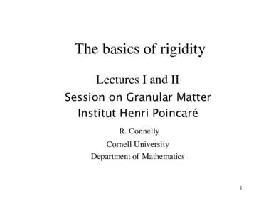The basics of rigidity Lectures I and II Session on Granular Matter Institut Henri Poincaré R. Connelly Cornell University
