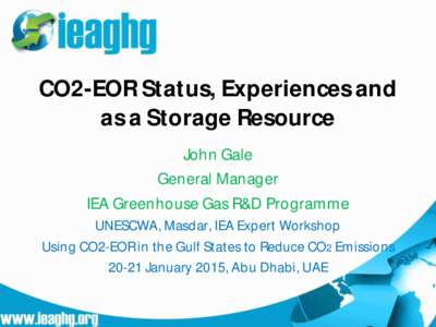 CO2-EOR Status, Experiences and as a Storage Resource John Gale General Manager IEA Greenhouse Gas R&D Programme UNESCWA, Masdar, IEA Expert Workshop