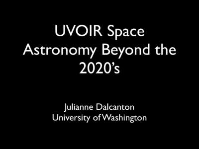UVOIR Space Astronomy Beyond the 2020’s Julianne Dalcanton	 
 University of Washington