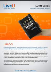 LU40 Series Handheld Video Uplink Systems LU40-S Compact, Lightweight Live Video Transmission Device for Broadcast Media incorporating LiveU’s proprietary internal antenna for greater resiliency