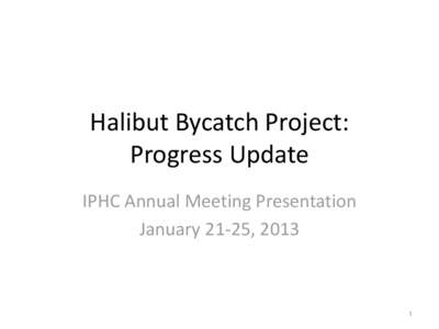 Halibut Bycatch Project: Progress Update IPHC Annual Meeting Presentation January 21-25, 