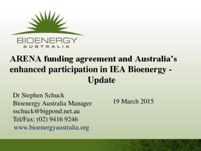 ARENA funding agreement and Australia’s enhanced participation in IEA Bioenergy Update Dr Stephen Schuck Bioenergy Australia Manager  Tel/Fax: (