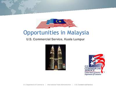 Opportunities in Malaysia U.S. Commercial Service, Kuala Lumpur Malaysia - Overview  