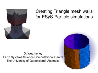 Creating Triangle mesh walls for ESyS­Particle simulations D. Weatherley Earth Systems Science Computational Centre The University of Queensland, Australia.