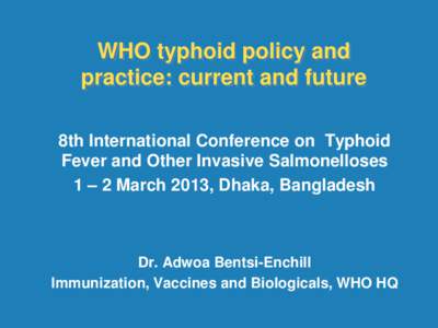WHO typhoid policy and practice: current and future  8th International Conference on Typhoid Fever and Other Invasive Salmonelloses  1 – 2 March 2013, Dhaka, Bangladesh