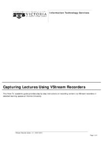 Information Technology Services  Capturing Lectures Using VStream Recorders This ‘How-To’ academic guide provides step by step instructions on recording content via VStream recorders in selected learning spaces at Vi