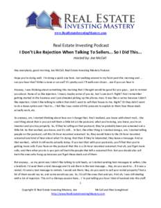 www.RealEstateInvestingMastery.com  Real Estate Investing Podcast I Don’t Like Rejection When Talking To Sellers... So I Did This... Hosted by: Joe McCall Hey everybody, good morning. Joe McCall, Real Estate Investing 