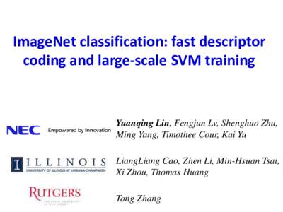 ImageNet classification: fast descriptor coding and large-scale SVM training Yuanqing Lin, Fengjun Lv, Shenghuo Zhu, Ming Yang, Timothee Cour, Kai Yu LiangLiang Cao, Zhen Li, Min-Hsuan Tsai,