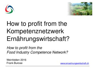 How to profit from the Kompetenznetzwerk Ernährungswirtschaft? How to profit from the Food Industry Competence Network? Weinfelden 2016