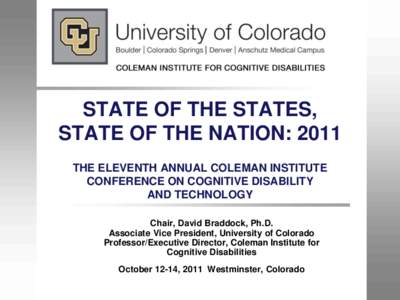 STATE OF THE STATES, STATE OF THE NATION: 2011 THE ELEVENTH ANNUAL COLEMAN INSTITUTE CONFERENCE ON COGNITIVE DISABILITY AND TECHNOLOGY Chair, David Braddock, Ph.D.