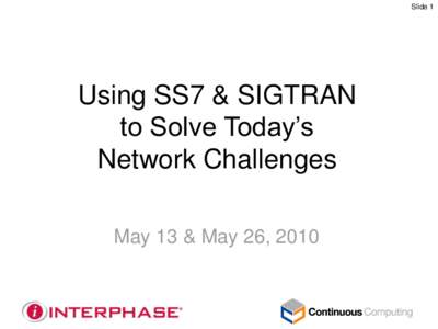 Slide 1  Using SS7 & SIGTRAN to Solve Today’s Network Challenges May 13 & May 26, 2010