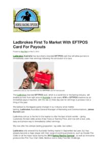 Ladbrokes First To Market With EFTPOS Card For Payouts Posted by Rob Reid on Mar 5, 2014 Ladbrokes Australia has launched a branded EFTPOS card that will allow punters to immediately claim their winnings following the co