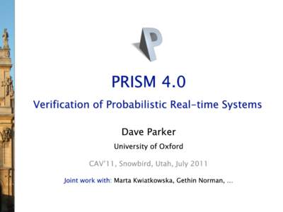 PRISM – An overview •  PRISM is a probabilistic model checker −  automatic verification of systems with stochastic behaviour −  e.g. due to unreliability, uncertainty, randomisation, …