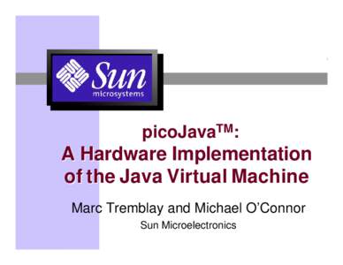 picoJavaTM:  A Hardware Implementation of the Java Virtual Machine Marc Tremblay and Michael O’Connor Sun Microelectronics