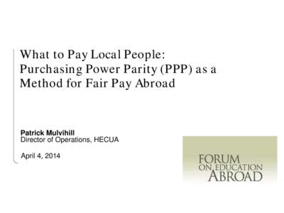 What to Pay Local People: Purchasing Power Parity (PPP) as a Method for Fair Pay Abroad Patrick Mulvihill Director of Operations, HECUA